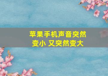 苹果手机声音突然变小 又突然变大